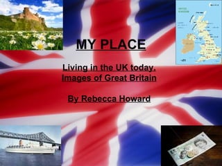 MY PLACE Living in the UK today. Images of Great Britain By Rebecca Howard       