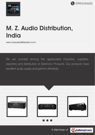 09953354652
A Member of
M. Z. Audio Distribution,
India
www.mzaudiodistribution.com
Marantz - HiFi Marantz-KI Pearl DENON-A/V Receivers Marantz - AV Separates Marantz -AV
Receivers Marantz -Blu-ray Marantz -Wireless Dock Mitsubishi Projector Boston TV
Wireless Boston - Home Theater System Boston-Outdoor Speakers Boston- In ceiling Boston I-
Phone/I-Pod Boston In wall Speaker Boston Bookshelf speakers Boston Floorstanding
loudspeaker Marantz Speaker Package Marantz - Multi Channel AV Pre-Amplifier Marantz -
11.2ch AV Pre-Amplifier Marantz - 7 Channel Power Amplifier Universal Blu-Ray HD Player -
Marantz Slim Design Network AV Receiver Stereo Receiver Integrated Network Receiver
Marantz Marantz - HiFi Marantz-KI Pearl DENON-A/V Receivers Marantz - AV Separates Marantz -
AV Receivers Marantz -Blu-ray Marantz -Wireless Dock Mitsubishi Projector Boston TV
Wireless Boston - Home Theater System Boston-Outdoor Speakers Boston- In ceiling Boston I-
Phone/I-Pod Boston In wall Speaker Boston Bookshelf speakers Boston Floorstanding
loudspeaker Marantz Speaker Package Marantz - Multi Channel AV Pre-Amplifier Marantz -
11.2ch AV Pre-Amplifier Marantz - 7 Channel Power Amplifier Universal Blu-Ray HD Player -
Marantz Slim Design Network AV Receiver Stereo Receiver Integrated Network Receiver
Marantz Marantz - HiFi Marantz-KI Pearl DENON-A/V Receivers Marantz - AV Separates Marantz -
AV Receivers Marantz -Blu-ray Marantz -Wireless Dock Mitsubishi Projector Boston TV
Wireless Boston - Home Theater System Boston-Outdoor Speakers Boston- In ceiling Boston I-
Phone/I-Pod Boston In wall Speaker Boston Bookshelf speakers Boston Floorstanding
loudspeaker Marantz Speaker Package Marantz - Multi Channel AV Pre-Amplifier Marantz -
We are counted among the appreciated importers, suppliers,
exporters and distributors of Electronic Products. Our products have
excellent audio quality and perform efficiently.
 