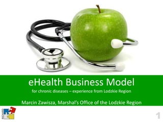 eHealth Business Model
    for chronic diseases – experience from Lodzkie Region

Marcin Zawisza, Marshal’s Office of the Lodzkie Region

                                                            1
 