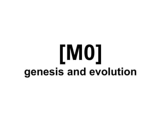 [M0] 
genesis and evolution 
 