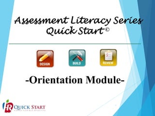 Assessment Literacy Series
Quick Start ©
1
-Orientation Module-
 