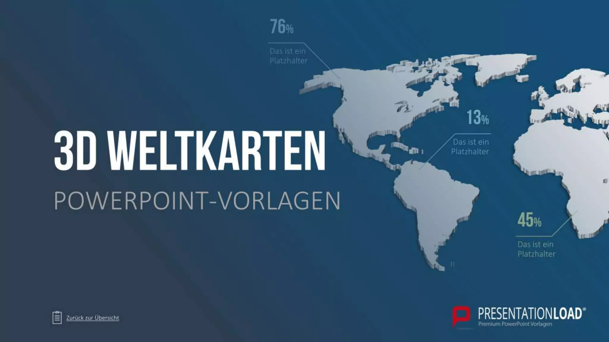 Das ist ein
Platzhalter
45%
Das ist ein
Platzhalter
13%
Das ist ein
Platzhalter
76%
Zurück zur Übersicht
POWERPOINT-VORLAGEN
3D WELTKARTEN
PowerPoint-Vorlage herunterladen: https://www.presentationload.de/weltkarte.html
 