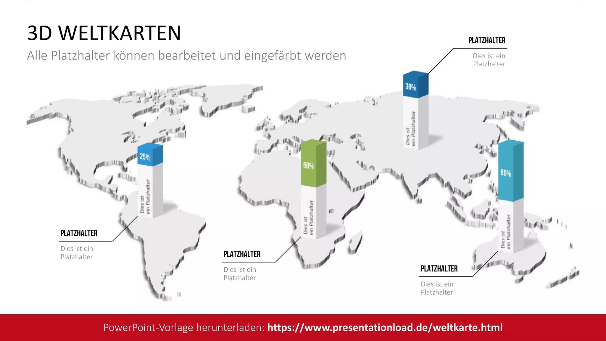 Dies ist ein
Platzhalter
Platzhalter
Dies ist ein
Platzhalter
Platzhalter
Dies ist ein
Platzhalter
Platzhalter
Dies ist ein
Platzhalter
Platzhalter
3D WELTKARTEN
Alle Platzhalter können bearbeitet und eingefärbt werden
PowerPoint-Vorlage herunterladen: https://www.presentationload.de/weltkarte.html
 
