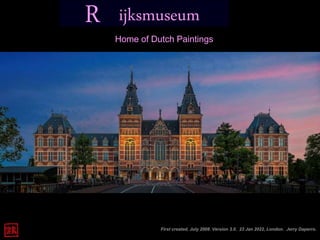 ijksmuseum
R
Home of Dutch Paintings
First created, July 2008. Version 3.0. 23 Jan 2022, London. Jerry Daperro.
 