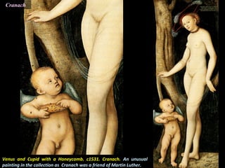 Venus and Cupid with a Honeycomb. c1531. Cranach. An unusual
painting in the collection as Cranach was a friend of Martin Luther.
Cranach
 