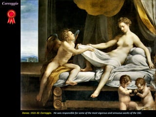 Danae. 1531-32. Correggio. He was responsible for some of the most vigorous and sensuous works of the 16C.
Correggio
 