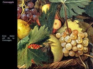 Caravaggio
Early Italian
still life by
Caravaggio.
 
