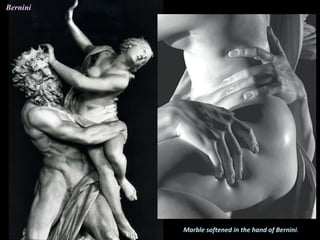 Marble softened in the hand of Bernini.
Bernini
 
