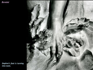 Daphne’s foot is turning
into roots.
Bernini
 