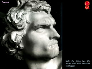 Note the biting lips, the
hatred and other emotions
on His face.
Bernini
 