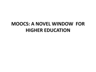 MOOCS: A NOVEL WINDOW FOR
HIGHER EDUCATION
 