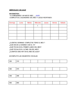 MIÉRCOLES 1 DE JULIO
MATEMÁTICA.
1- COMENZAMOS UN NUEVO MES…...JULIO.
-COMPLETO EL CALENDARIO DEL MES Y LUEGO RESPONDO:
Do...