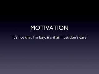 MOTIVATION
‘It’s not that I’m lazy, it’s that I just don’t care’

 