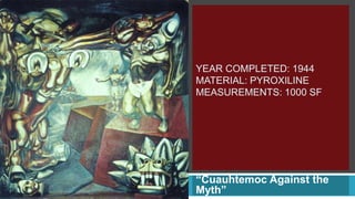 YEAR COMPLETED: 1944
MATERIAL: PYROXILINE
MEASUREMENTS: 1000 SF




“Cuauhtemoc Against the
Myth”
 
