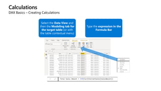 Calculations
DAX Basics – Creating Calculations
Select the Data View and
then the Modeling tab for
the target table (or with
the table contextual menu)
Type the expression in the
Formula Bar
 