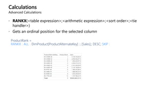 Calculations
Advanced Calculations
 RANKX(<table expression>;<arithmetic expression>;<sort order>;<tie
handler>)
 Gets an ordinal position for the selected column
ProductRank =
RANKX ( ALL ( DimProduct[ProductAlternateKey] ); [Sales];; DESC; SKIP )
 