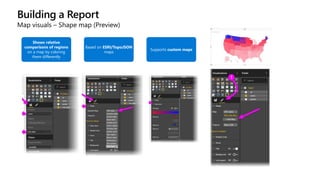 Building a Report
Map visuals – Shape map (Preview)
Shows relative
comparisons of regions
on a map by coloring
them differently
Based on ESRI/TopoJSON
maps
Supports custom maps
 