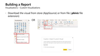 Building a Report
Visualizations – Custom Visualizations
 Download the visual from store (AppSource) or from file (.pbiviz file
extension)
OR
 