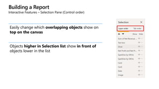 Building a Report
Interactive Features – Selection Pane (Control order)
Easily change which overlapping objects show on
top on the canvas
Objects higher in Selection list show in front of
objects lower in the list
 