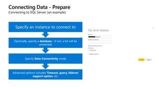 Connecting Data - Prepare
Advanced options includes Timeout, query, failover
support option, etc.
Specify Data Connectivity mode
Optionally, specify a database – if not, a list will be
presented
Specify an instance to connect to
Connecting to SQL Server (an example)
 