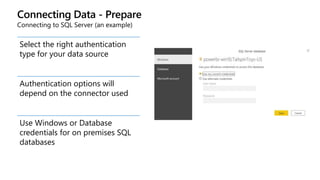 Connecting Data - Prepare
Connecting to SQL Server (an example)
Select the right authentication
type for your data source
Authentication options will
depend on the connector used
Use Windows or Database
credentials for on premises SQL
databases
 
