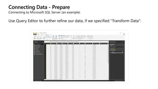 Connecting Data - Prepare
Connecting to Microsoft SQL Server (an example)
Use Query Editor to further refine our data, if we specified “Transform Data”:
 