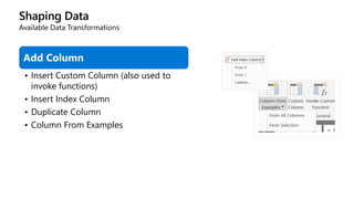 Shaping Data
Available Data Transformations
Add Column
• Insert Custom Column (also used to
invoke functions)
• Insert Index Column
• Duplicate Column
• Column From Examples
 