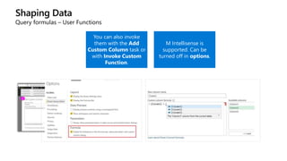 Shaping Data
Query formulas – User Functions
You can also invoke
them with the Add
Custom Column task or
with Invoke Custom
Function.
M Intellisense is
supported. Can be
turned off in options.
 