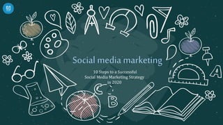 Social media marketing
10 Steps to a Successful
Social Media Marketing Strategy
in 2020
 