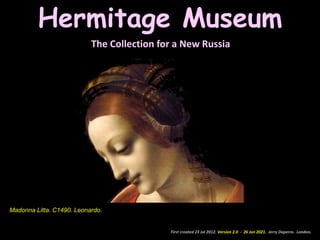 First created 23 Jul 2012. Version 2.0 - 26 Jun 2021. Jerry Daperro. London.
Hermitage Museum
The Collection for a New Russia
Madonna Litta. C1490. Leonardo.
 