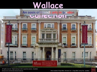 Wallace
                                                       Collection




All rights reserved. Rights belong to their respective owners. Available
free for non-commercial and personal use.                                  First created 4 Sep 2011. Version 1.0 - 7 Sep 2011. Jerry Tse. London.
 