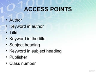 ACCESS POINTS
• Author
• Keyword in author
• Title
• Keyword in the title
• Subject heading
• Keyword in subject heading
• Publisher
• Class number
 