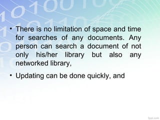 • There is no limitation of space and time
for searches of any documents. Any
person can search a document of not
only his/her library but also any
networked library,
• Updating can be done quickly, and
 