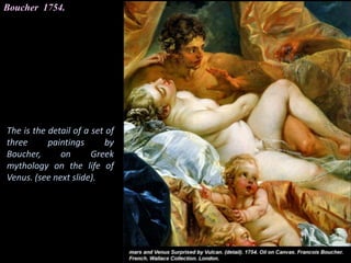 Boucher 1754.
The is the detail of a set of
three paintings by
Boucher, on Greek
mythology on the life of
Venus. (see next slide).
 