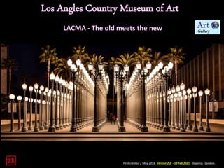 First created 2 May 2016. Version 2.0 - 10 Feb 2021. Daperrp. London.
Los Angles Country Museum of Art
LACMA - The old meets the new
 