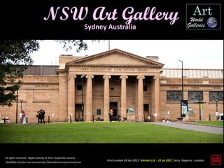First created 20 Jun 2017. Version 1.0 - 11 Jul 2017. Jerry Daperro. London.
NSW Art Gallery
All rights reserved. Rights belong to their respective owners.
Available free for non-commercial, Educational and personal use.
Sydney Australia
 