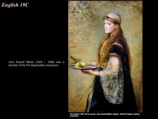 English 19C
John Everett Millais (1829 – 1896) was a
member of the Pre-Raphaelites movement.
 