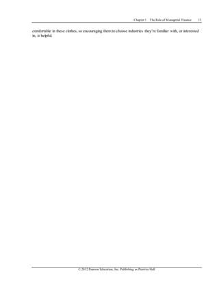 Chapter 1 The Role of Managerial Finance 13
© 2012 Pearson Education, Inc. Publishing as Prentice Hall
comfortable in these clothes, so encouraging them to choose industries they’re familiar with, or interested
in, is helpful.
 
