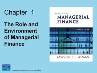 Chapter 1
The Role and
Environment
of Managerial
Finance



   Copyright © 2009 Pearson Prentice Hall. All rights reserved.
 