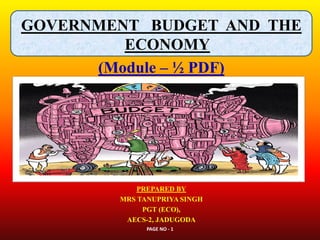 GOVERNMENT BUDGET AND THE
ECONOMY
(Module – ½ PDF)
PREPARED BY
MRS TANUPRIYA SINGH
PGT (ECO),
AECS-2, JADUGODA
PAGE NO - 1
 
