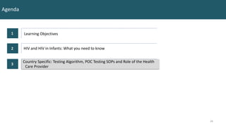 Country Specific: Testing Algorithm, POC Testing SOPs and Role of the Health
Care Provider
24
24
Agenda
1 Learning Objectives
2
3
HIV and HIV in Infants: What you need to know
 