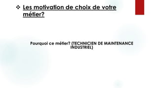  Les motivation de choix de votre
métier?
Pourquoi ce métier? (TECHNICIEN DE MAINTENANCE
INDUSTRIEL)
 