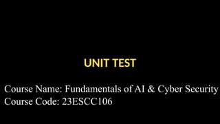 UNIT TEST
Course Name: Fundamentals of AI & Cyber Security
Course Code: 23ESCC106
 