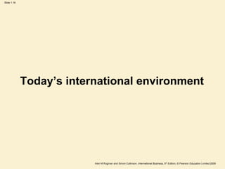 Slide 1.16
Alan M Rugman and Simon Collinson, International Business, 5th Edition, © Pearson Education Limited 2009
Today’s international environment
 