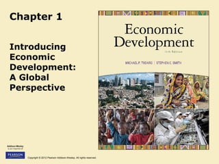 Copyright © 2012 Pearson Addison-Wesley. All rights reserved.
Chapter 1
Introducing
Economic
Development:
A Global
Perspective
 