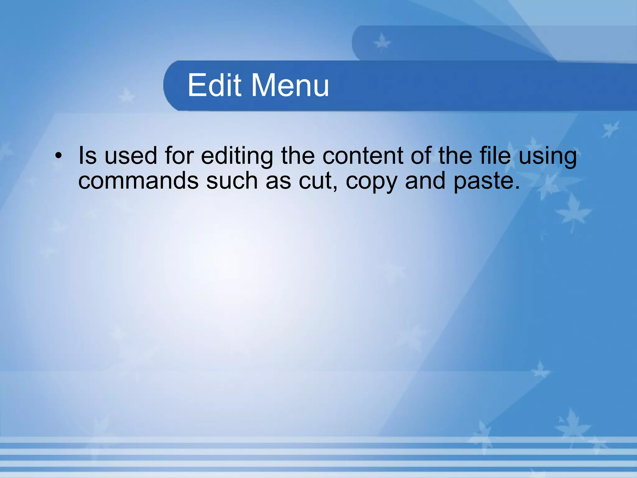 Edit Menu Is used for editing the content of the file using commands such as cut, copy and paste.  