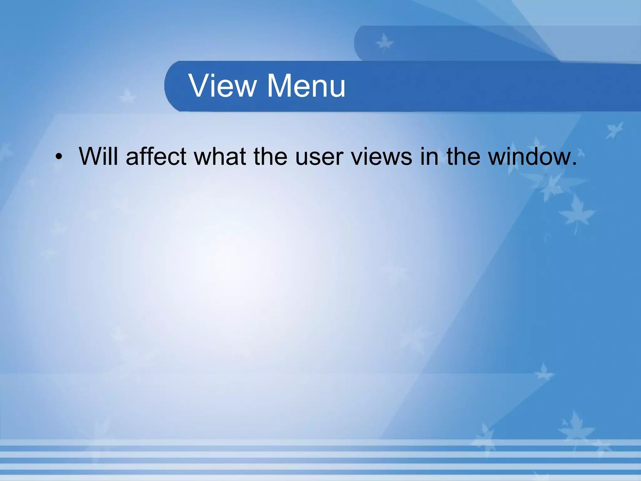 View Menu Will affect what the user views in the window.   