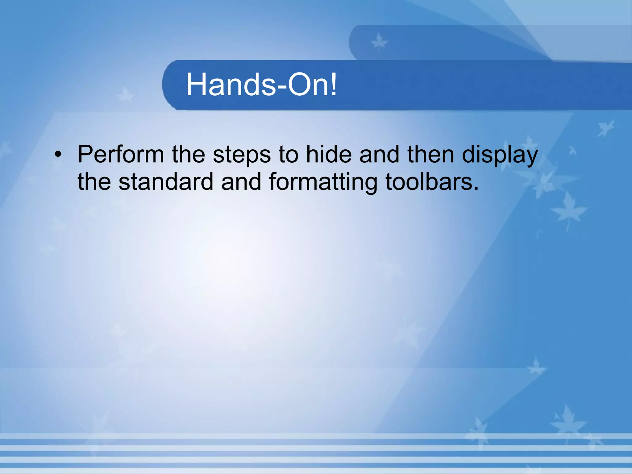 Hands-On! Perform the steps to hide and then display the standard and formatting toolbars. 