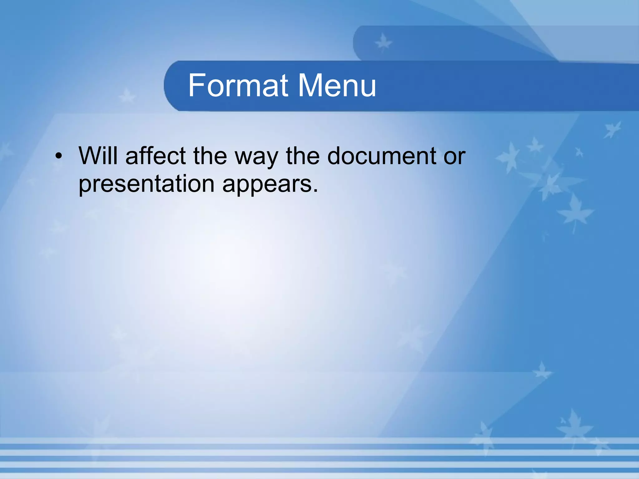 Format Menu Will affect the way the document or presentation appears.  