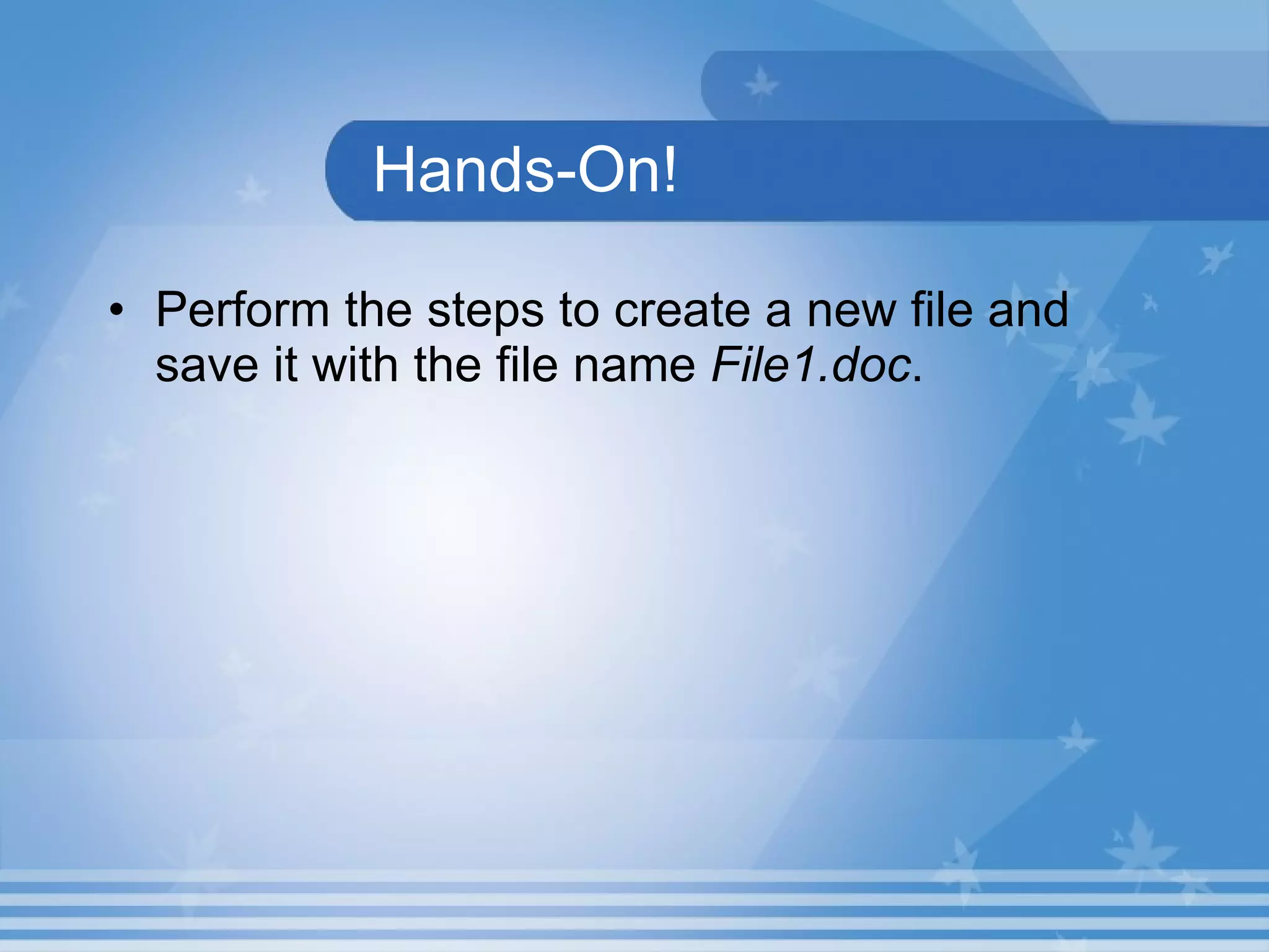 Hands-On! Perform the steps to create a new file and save it with the file name  File1.doc . 